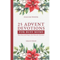 25 Advent Devotions for Busy Moms: Slow Down and Prepare Your Heart for Christmas