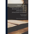 The Life and Character of the Late Reverend, Learned, and Pious Mr. Jonathan Edwards: President of the College of New Jersey