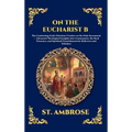 On the Eucharist B: The Continuing Early Christian Treatise on the Holy Sacrament - Advanced Theological Insights into Communion, the Real Presence, a