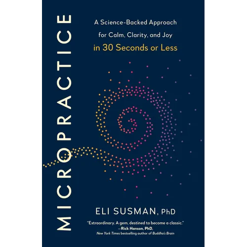Micropractice: A Science-Backed Approach for Calm, Clarity, and Joy in 30 Seconds or Less