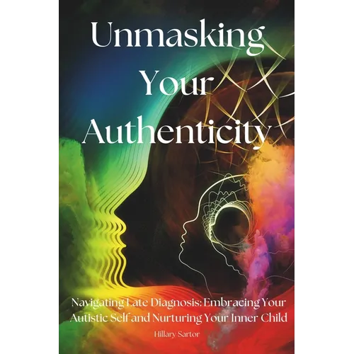 Unmasking Your Authenticity: Navigating Late Diagnosis, Embracing Your Autistic Self, and Nurturing Your Inner Child