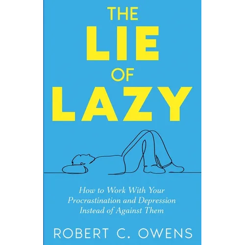 The Lie of Lazy: How to Work With Your Procrastination and Depression Instead of Against Them