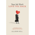 Your Job Won't Love You Back: 12 Principles to Live in Alignment with Your Heart