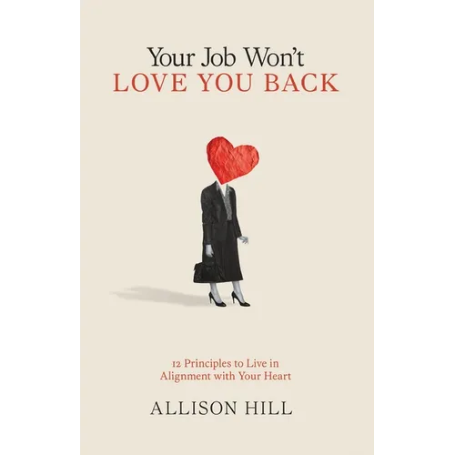 Your Job Won't Love You Back: 12 Principles to Live in Alignment with Your Heart