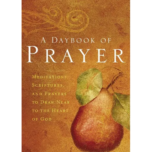 A Daybook of Prayer: Meditations, Scriptures, and Prayers to Draw Near to the Heart of God