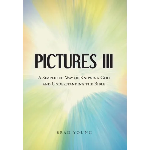 Pictures III: A Simplified Way of Knowing God and Understanding the Bible