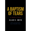 A Baptism of Tears: A Father's Story