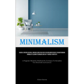 Minimalism: Achieve A Pristine And Well Ordered Living Space With The Implementation Of Straightforward Minimalist Cleaning Techniques And Do-It-Yours