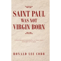 Saint Paul Was Not Virgin Born: A Study Intended to Humanize Paul of Tarsus and to Honor Jesus of Nazareth
