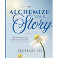 Alchemize Your Story: Understanding the stories that shaped you-and reclaiming the power to write what comes next.