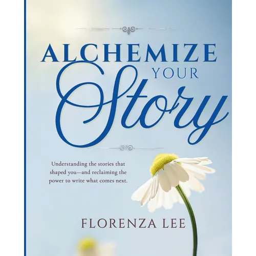Alchemize Your Story: Understanding the stories that shaped you-and reclaiming the power to write what comes next.