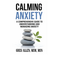 Calming Anxiety: A Comprehensive Guide to Understanding and Managing Anxiety