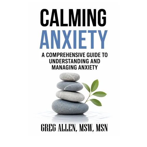 Calming Anxiety: A Comprehensive Guide to Understanding and Managing Anxiety