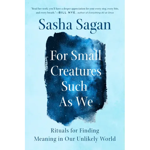 For Small Creatures Such as We: Rituals for Finding Meaning in Our Unlikely World