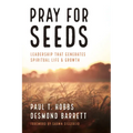 Pray for Seeds: Leadership That Generates Spiritual Life and Growth