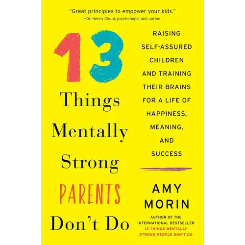13 Things Mentally Strong Parents Don't Do: Raising Self-Assured Children and Training Their Brains for a Life of Happiness, Meaning, and Success
