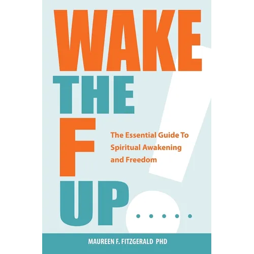 Wake the F Up - The Essential Guide to Spiritual Awakening and Freedom