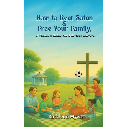 How to Beat Satan and Free Your Family: A Parent's Guide for Spiritual Warfare