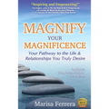 Magnify Your Magnificence: Your Pathway to the Life & Relationships You Truly Desire