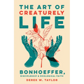 The Art of Creaturely Life: Bonhoeffer, Discipleship, and Ecological Faith