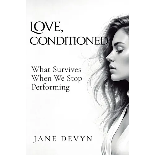 Love, Conditioned: What Survives When We Stop Performing