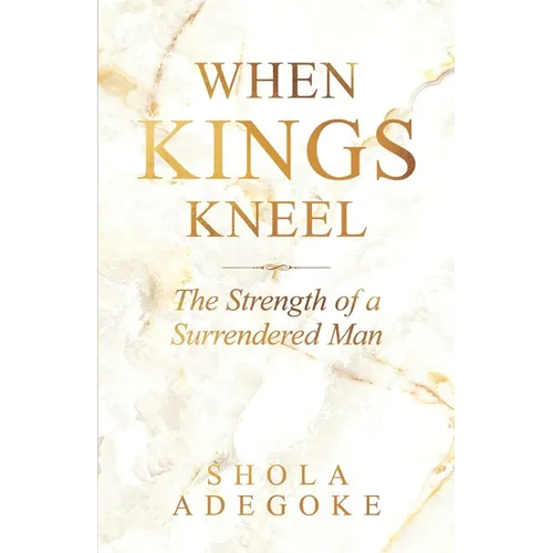 When Kings Kneel: The Strength of a Surrendered Man