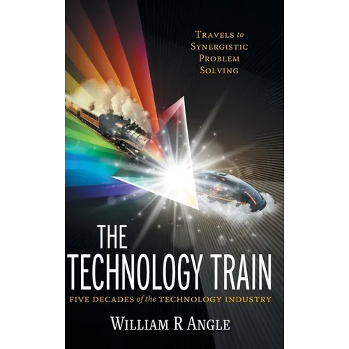 The Technology Train: Travels to Synergistic Problem Solving - Five Decades of the Technology Industry