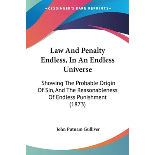 Law And Penalty Endless, In An Endless Universe: Showing The Probable Origin Of Sin, And The Reasonableness Of Endless Punishment (1873)
