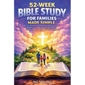 52-Week Bible Study for Families Made Simple: Weekly Lessons, Guided Questions, and Prayers to Grow in Faith Together