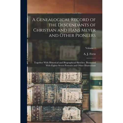 A Genealogical Record of the Descendants of Christian and Hans Meyer and Other Pioneers: Together With Historical and Biographical Sketches, Illustrat