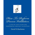 How To Perform Process Validation: A cGMP GUIDE FOR QUALITY ENGINEERS