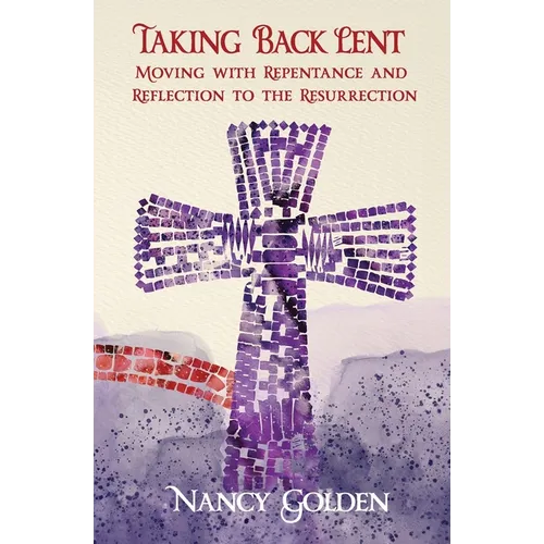 Taking Back Lent: Moving With Repentance and Reflection to the Resurrection