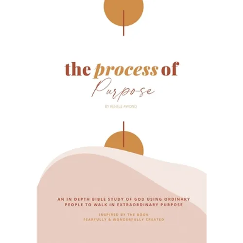 The Process of Purpose: An In-Depth Study of God using ordinary people to walk in extraordinary Purpose