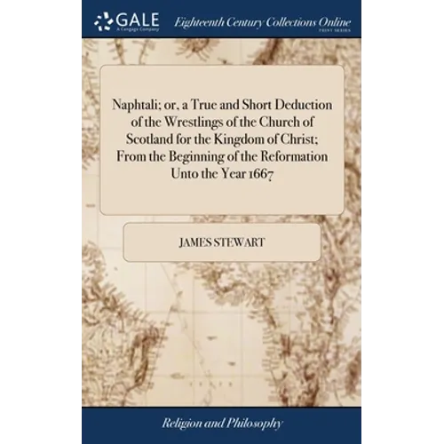 Naphtali; or, a True and Short Deduction of the Wrestlings of the Church of Scotland for the Kingdom of Christ; From the Beginning of the Reformation