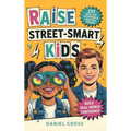 Raise Street-Smart Kids: 222 Real-Life Situations & Practical Lessons to Help Your Child Avoid Mistakes, Think Clearly, and Navigate School, Friends,