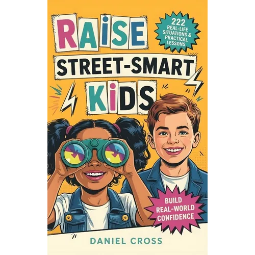 Raise Street-Smart Kids: 222 Real-Life Situations & Practical Lessons to Help Your Child Avoid Mistakes, Think Clearly, and Navigate School, Friends,