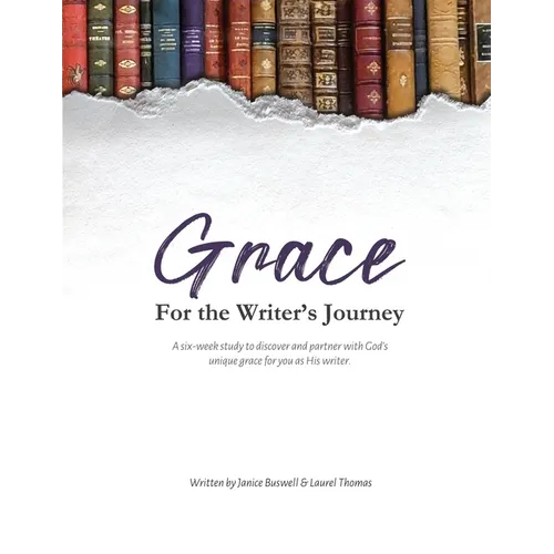 Grace for the Writer's Journey: A six-week study to discover and partner with God's unique grace for you as His writer.