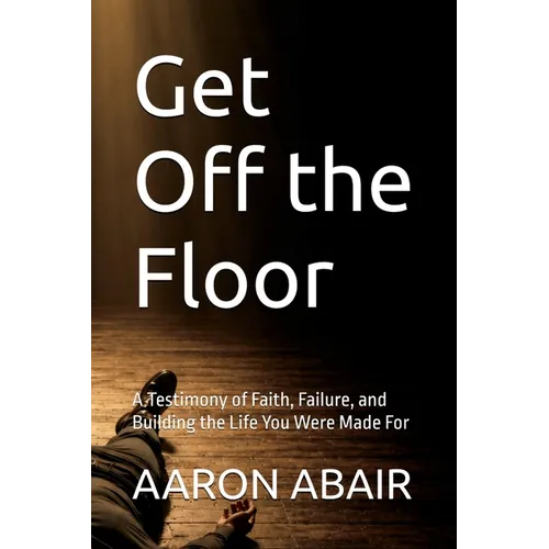 Get Off the Floor: A Testimony of Faith, Failure, and Building the Life You Were Made For
