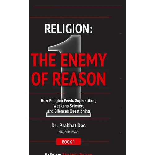 Religion: The Enemy of Reason: How Religion Feeds Superstition, Weakens Science, and Silences Questioning