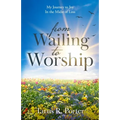 from Wailing to Worship: My Journey to Joy In the Midst of Loss