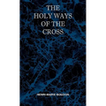 The Holy Ways of the Cross or A Short Treatise on the Various Trials and Afflictions, Interior and Exterior to Which the Spiritual Life is Subject