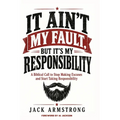 It Ain't My Fault, But It's My Responsibility: A Biblical Call to Stop Making Excuses and Start Taking Responsibility