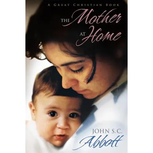 The Mother at Home: The Principles of Maternal Duty Familiarly Illustrated