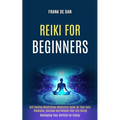 Reiki for Beginners: Self Healing Mindfulness Meditation Guide for Your Aura Cleansing, Increase and Balance Your Life Energy (Developing Your Abiliti