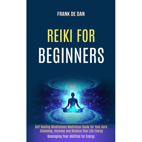 Reiki for Beginners: Self Healing Mindfulness Meditation Guide for Your Aura Cleansing, Increase and Balance Your Life Energy (Developing Your Abiliti