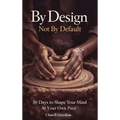 By Design Not By Default: 30 Days To Shape Your Mind At Your Own Pace