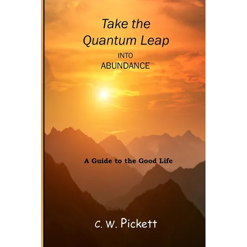 Take the Quantum Leap into Abundance: A guide to the good life.
