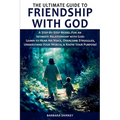The Ultimate Guide to Friendship With God, A Step-by-Step Model for an Intimate Relationship With God: Learn to Hear His Voice, Overcome Struggles, Un