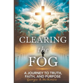 Clearing the Fog: A Journey to Truth Faith and Purpose