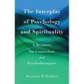 The Interplay of Psychology and Spirituality: A Resource for Counselors and Psychotherapists